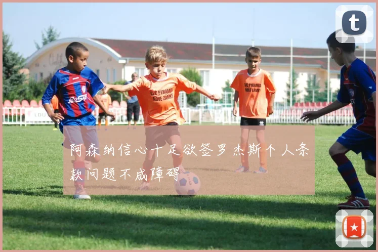 阿森纳信心十足欲签罗杰斯个人条款问题不成障碍