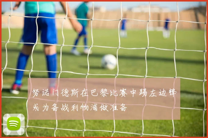 努诺门德斯在巴黎比赛中踢左边锋或为备战利物浦做准备