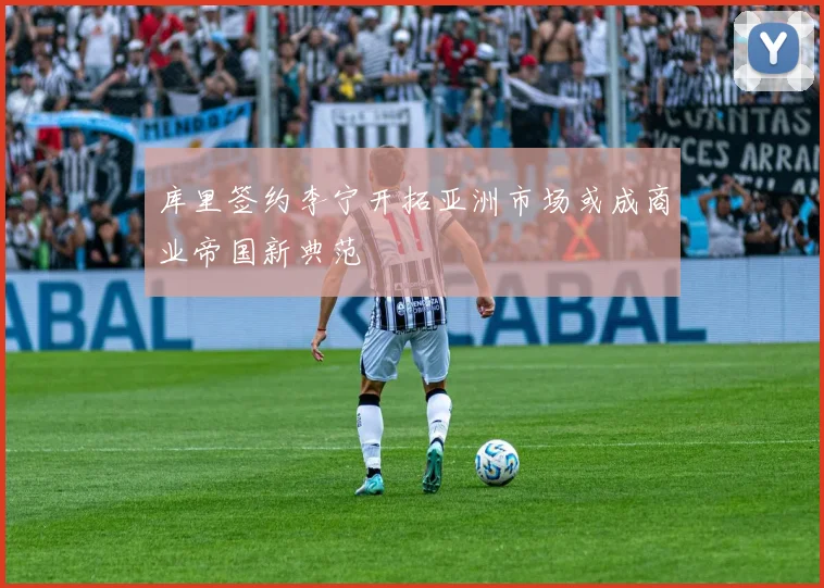 库里签约李宁开拓亚洲市场或成商业帝国新典范