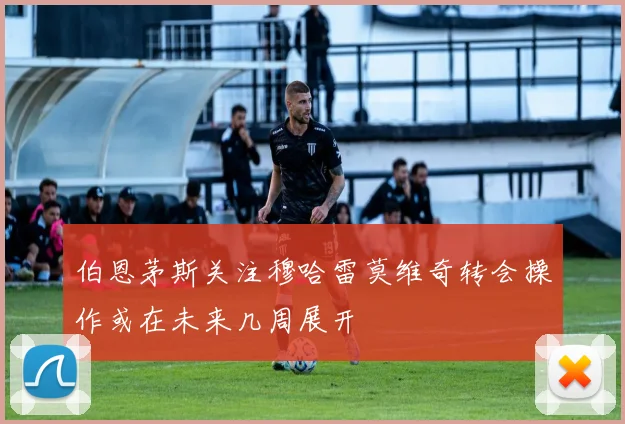 伯恩茅斯关注穆哈雷莫维奇转会操作或在未来几周展开