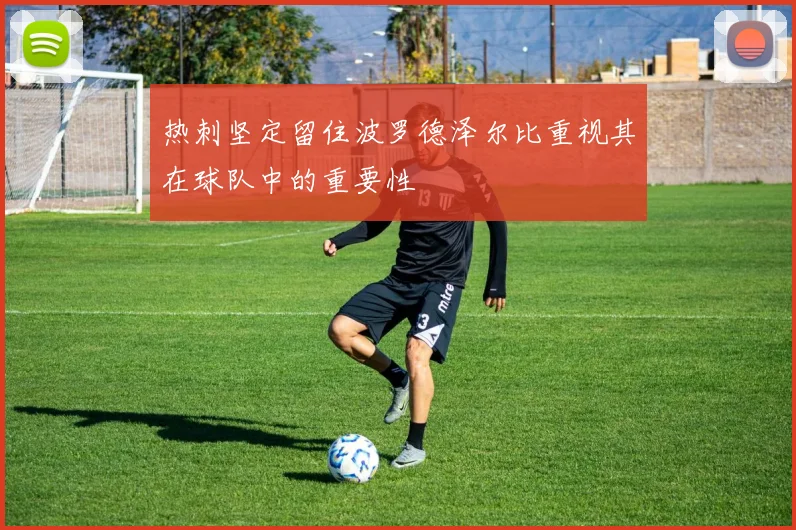 热刺坚定留住波罗德泽尔比重视其在球队中的重要性