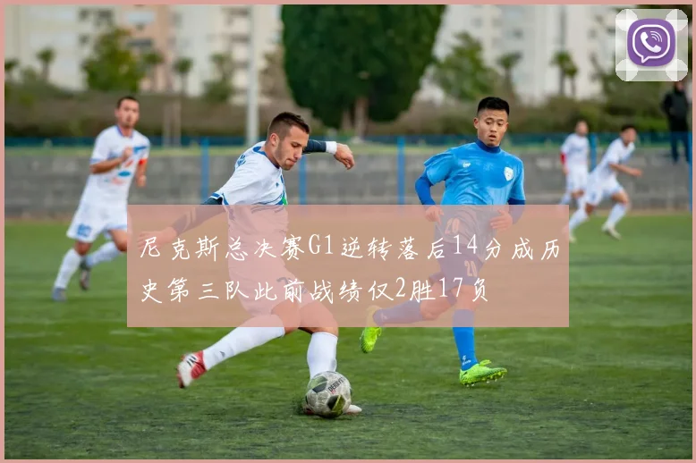 尼克斯总决赛G1逆转落后14分成历史第三队此前战绩仅2胜17负