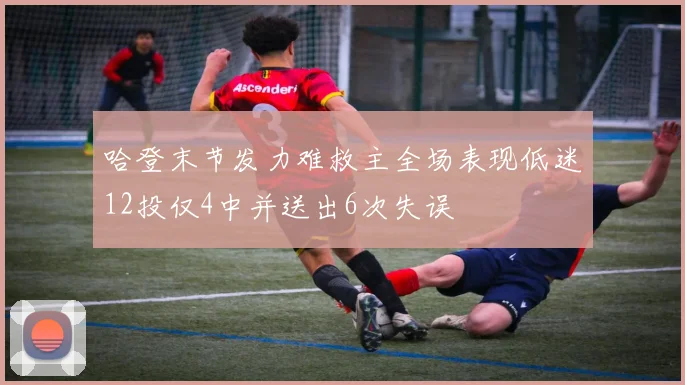 哈登末节发力难救主全场表现低迷12投仅4中并送出6次失误
