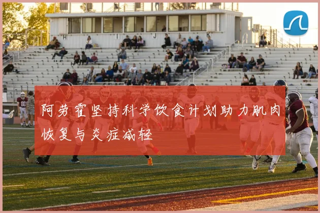 阿劳霍坚持科学饮食计划助力肌肉恢复与炎症减轻