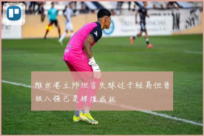 维尔港主帅坦言失球过于轻易但晋级八强已是辉煌成就