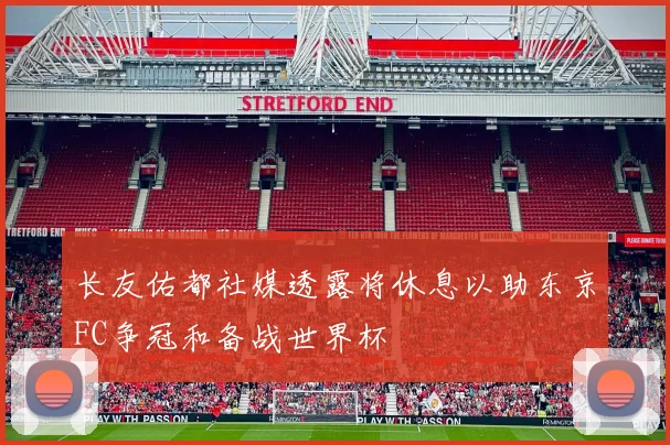 长友佑都社媒透露将休息以助东京FC争冠和备战世界杯