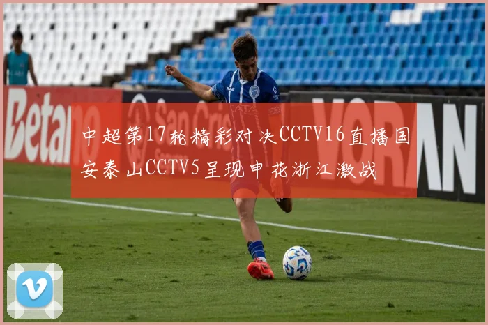 中超第17轮精彩对决CCTV16直播国安泰山CCTV5呈现申花浙江激战