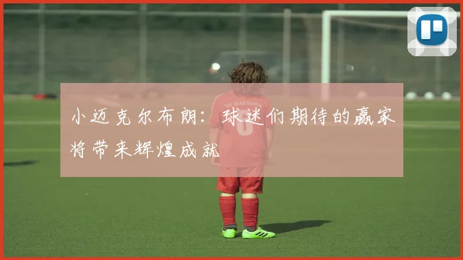 小迈克尔布朗：球迷们期待的赢家将带来辉煌成就