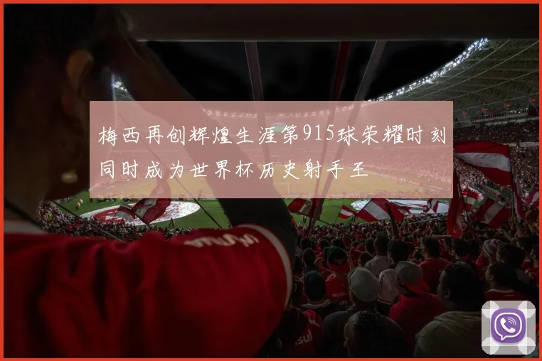 梅西再创辉煌生涯第915球荣耀时刻同时成为世界杯历史射手王